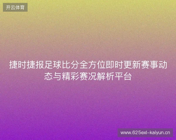 捷时捷报足球比分全方位即时更新赛事动态与精彩赛况解析平台