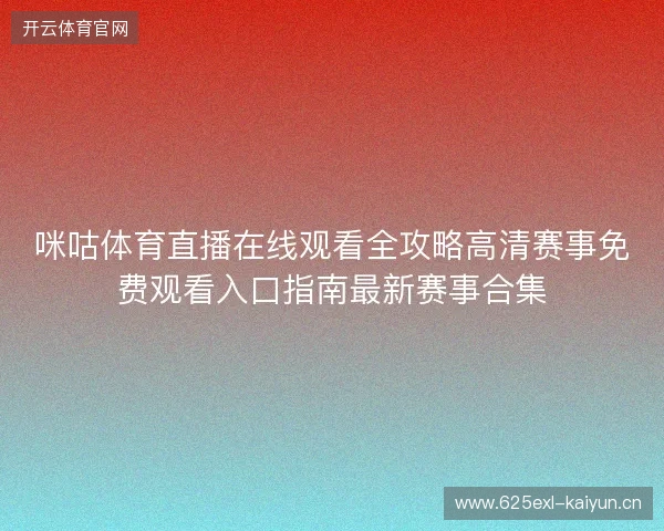 咪咕体育直播在线观看全攻略高清赛事免费观看入口指南最新赛事合集